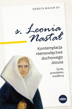 s. Leonia Nastał Kontemplacja niemowlęctwa duchowego Jezusa. Życie, przesłanie, modlitwy. - Dorota  Mazur