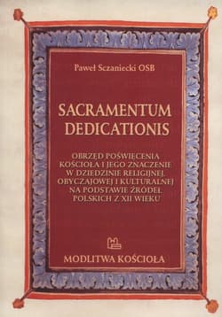 Sacramentum dedicationis Obrzęd poświęcenia kościoła i jego znaczenie w dziedzinie religijnej, obyczajowej i kulturalnej na podstawie źródeł polskich z XII wieku - Paweł Sczaniecki
