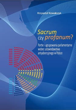 Sacrum czy profanum? Partie i ugrupowania parlamentarne wobec ustawodawstwa antyaborcyjnego w Polsce