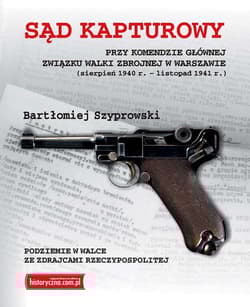 Sąd kapturowy przy Komendzie Głównej Związku Walki Zbrojnej w Warszawie sierpień 1940 r. - listopad 1941 r. - Bartłomiej Szyprowski