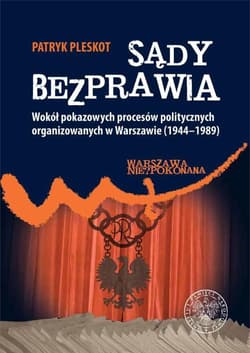 Sądy bezprawia Wokół pokazowych procesów politycznych organizowanych w Warszawie (1944–1989). - Patryk Pleskot