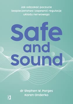 Safe and Sound.Jak odzyskać poczucie bezpieczeństwa i zapewnić regulację układu nerwowego - Porges Stephen W. dr, Karen Onderko