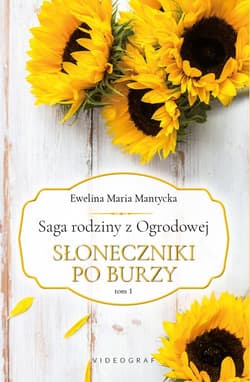Saga rodziny z Ogrodowej. Tom 1: Słoneczniki po burzy Słoneczniki po burzy