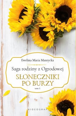Saga rodziny z Ogrodowej. Tom 1: Słoneczniki po burzy Słoneczniki po burzy - Mantycka  Ewelina Maria