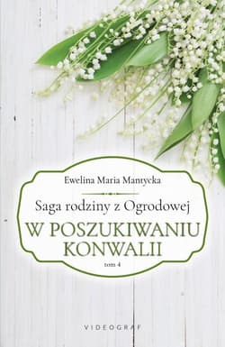 Saga rodziny z Ogrodowej Tom 4 W poszukiwaniu konwalii - Mantycka  Ewelina Maria