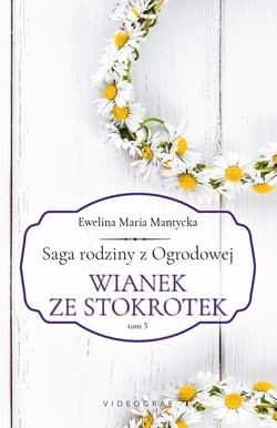 Saga rodziny z Ogrodowej Tom 5 Wianek ze stokrotek - Mantycka  Ewelina Maria