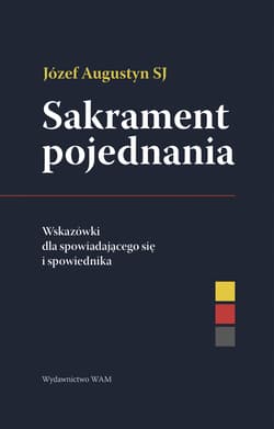 Sakrament pojednania Wskazówki dla spowiadającego się i spowiednika. Wskazówki dla spowiadającego się i spowiednika - Augustyn Józef