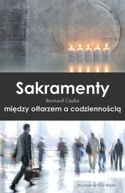 Sakramenty między ołtarzem a codziennością - Bernard Cooke
