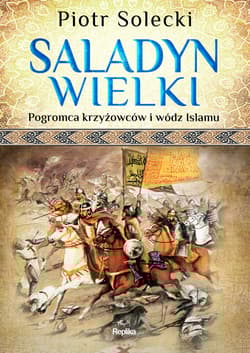 Saladyn Wielki Pogromca krzyżowców i wódz islamu - Piotr Solecki