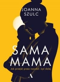 Sama mama. Jak przejść przez rozwód i żyć dalej - Joanna Szulc