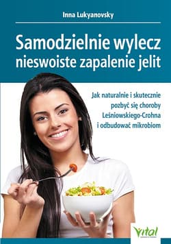 Samodzielnie wylecz nieswoiste zapalenie jelit. Jak naturalnie i skutecznie pozbyć się choroby Leśniowskiego-Crohna i odbudować mikrobiom - Inna Lukyanovsky