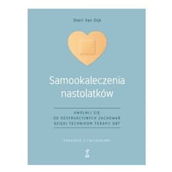 Samookaleczenia nastolatków Uwolnij się od destrukcyjnych zachowań dzięki technikom terapii DBT Poradnik z ćwiczeniami - Van Dijk Sheri
