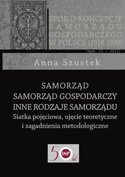 Samorząd - Samorząd gospodarczy - Inne rodzaje samorządu Siatka pojęciowa, ujęcie teoretyczne i zagadnienia metodologiczne - Anna Szustek