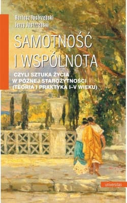 Samotność i wspólnota, czyli sztuka życia w późnej starożytności (teoria i praktyka I-V wieku) - Bartosz Jastrzębski, Jerzy Jastrzębski