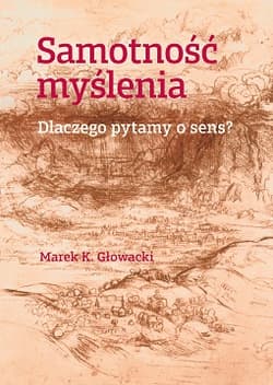 Samotność myślenia. Dlaczego pytamy o sens? - Marek K. Głowacki