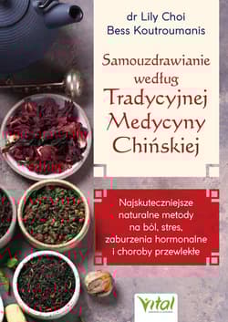 Samouzdrawianie według Tradycyjnej Medycyny Chińskiej.  Najskuteczniejsze naturalne metody na ból, stres, zaburzenia hormonalne i choroby przewlekłe - dr Lily Choi, Bess Koutroumanis
