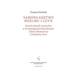 Samowładztwo rozumu i czyn Krytyka filozofii niemieckiej w światopoglądach filozoficznych Adama Mickiewicza i Władimira Erna - Tomasz Herbich