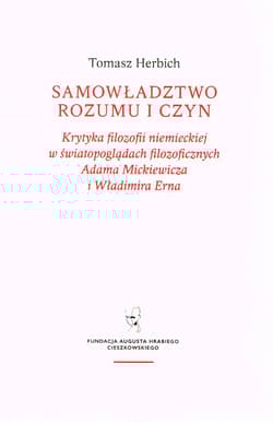 Samowładztwo rozumu i czyn Krytyka filozofii niemieckiej w światopoglądach filozoficznych Adama Mickiewicza i Władimira Erna - Tomasz Herbich