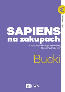 Sapiens na zakupach O tym, jak i dlaczego wybieramy, oceniamy, kupujemy - Bucki Piotr