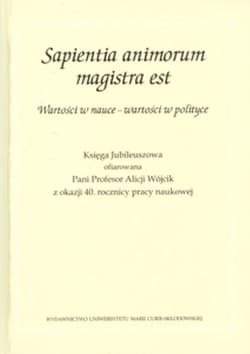 Sapientia animorum magistra est Wartości w nauce - wartości w polityce Księga Jubileuszowa ofiarowana Pani Profesor Alicji Wójcik z okazji 40. rocznicy pracy naukowej