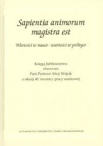 Sapientia animorum magistra est Wartości w nauce - wartości w polityce Księga Jubileuszowa ofiarowana Pani Profesor Alicji Wójcik z okazji 40. rocznicy pracy naukowej - Marcin Wichmanowski, Aneta Dawidowicz, Maj Ewa