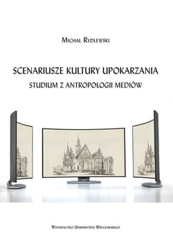 Scenariusze kultury upokarzania. Studium z antropologii mediów - Michał Rydlewski