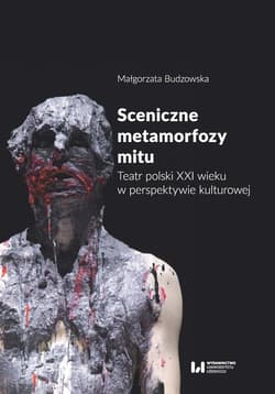 Sceniczne metamorfozy mitu Teatr polski XXI wieku w perspektywie kulturowej - Budzowska Małgorzata