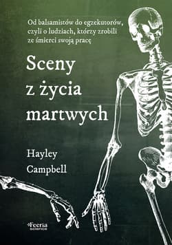 Sceny z życia martwych. Od balsamistów do egzekutorów, czyli o ludziach, którzy zrobili ze śmierci s - Hayley Campbell