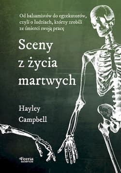 Sceny z życia martwych. Od balsamistów do egzekutorów, czyli o ludziach, którzy zrobili ze śmierci s - Hayley Campbell