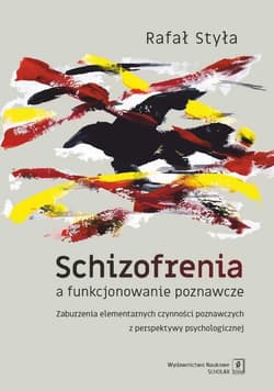 Schizofrenia a funkcjonowanie poznawcze Zaburzenia elementarnych czynności poznawczych z perspektywy psychologicznej - Rafał Styła
