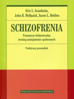 Schizofrenia Poznawczo-behawioralny trening umiejętności społecznych Praktyczny przewodnik - Granholm Eric, McQuaid John