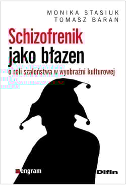 Schizofrenik jako błazen O roli szaleństwa w wyobraźni kulturowej - Stasiuk Monika, Baran Tomasz
