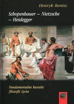 Schopenhauer - Nietzsche - Heidegger Fundamentalne kwestie filozofii życia