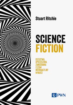 Science Fictions Oszustwa, uprzedzenia, zaniedbania i szum informacyjny w nauce - Stuart Ritchie