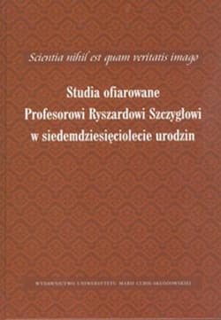 Scientia nihil est quam veritatis imago Studia ofiarowane Profesorowi Ryszardowi Szczygłowi w siedemdziesięciolecie urodzin - Paweł Jusiak (red.), Anna Sochacka