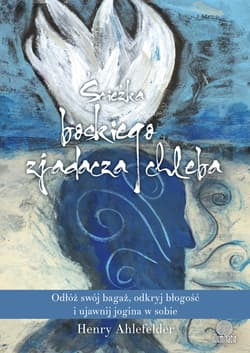 Ścieżka boskiego zjadacza chleba Odłóż swój bagaż, odkryj błogość i ujawnij jogina w sobie - Henry Ahlefelder