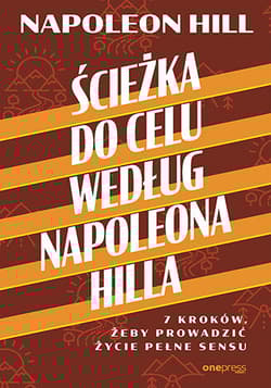 Ścieżka do celu według Napoleona Hilla. 7 kroków, żeby prowadzić życie pełne sensu - Napoleon Hill