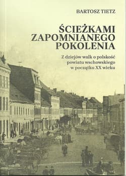 Ścieżkami zapomnianego pokolenia Z dziejów walk o polskość powiatu wschowskiego w początkach XX wieku - Bartosz Tietz