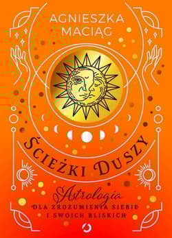 Ścieżki duszy. Astrologia dla zrozumienia siebie i swoich bliskich - Agnieszka Maciąg