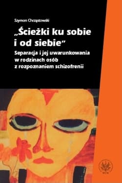 Ścieżki ku sobie i od siebie Separacja i jej uwarunkowania w rodzinach osób z rozpoznaniem schizofrenii - Chrząstowski Szymon