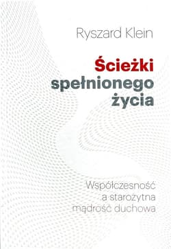 Ścieżki spełnionego życia Współczesność a starożytna mądrość duchowa - Ryszard Klein