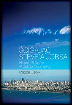 Ścigając Steve'a Jobsa Historie Polaków w Dolinie Krzemowej - Magda Gacyk
