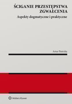 Ściganie przestępstwa zgwałcenia. Aspekty dogmatyczne i praktyczne