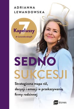 Sedno sukcesji Strategiczna mapa ról, decyzji i emocji w przekazywaniu firmy rodzinnej - Adrianna Lewandowska