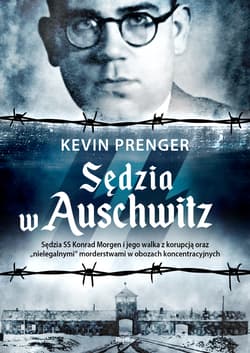 Sędzia w Auschwitz Sędzia SS Konrad Morgen i jego walka z korupcją oraz „nielegalnymi - Kevin Prenger