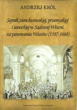 Sejmik ziem lwowskiej przemyskiej i sanoskiej w Sądowej Wiszni za panowania Wazów (1578-1668) - Andrzej Król