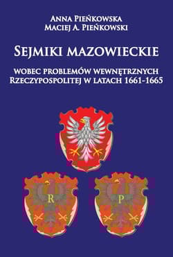 Sejmiki mazowieckie wobec problemów wewnętrznych Rzeczypospolitej w latach 1661-1665 - Pieńkowska Anna, Pieńkowski Maciej A.