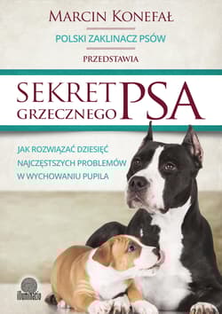 Sekret grzecznego psa Jak rozwiązać dziesięć najczęstszych problemów w wychowaniu pupila - Marcin Konefał