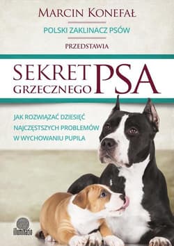 Sekret grzecznego psa Jak rozwiązać dziesięć najczęstszych problemów w wychowaniu pupila - Marcin Konefał
