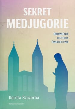 Sekret Medjugorie Objawienia historia świadectwa - Dorota Szczerba
